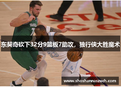 东契奇砍下32分9篮板7助攻，独行侠大胜魔术