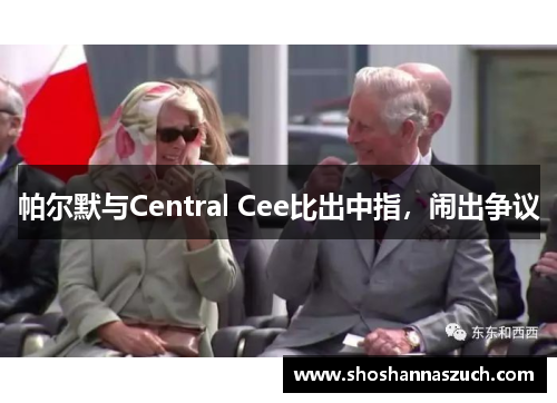 帕尔默与Central Cee比出中指，闹出争议